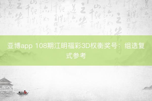 亚博app 108期江明福彩3D权衡奖号：组选复式参考