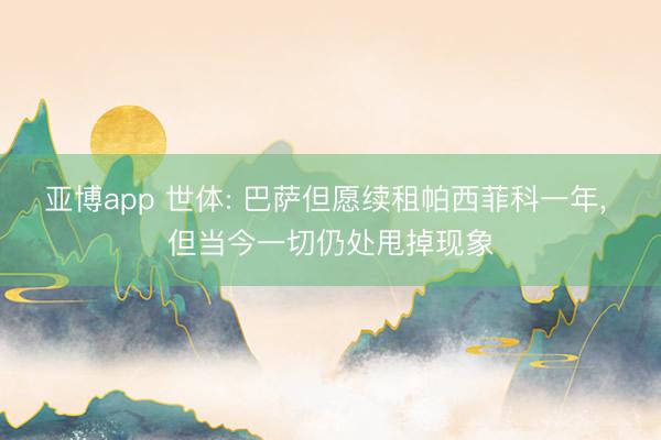 亚博app 世体: 巴萨但愿续租帕西菲科一年， 但当今一切仍处甩掉现象
