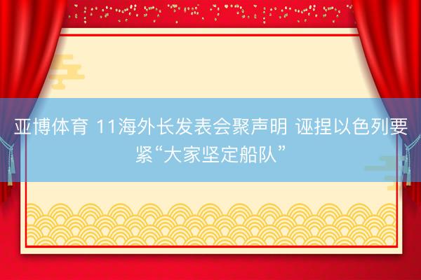 亚博体育 11海外长发表会聚声明 诬捏以色列要紧“大家坚定船队”