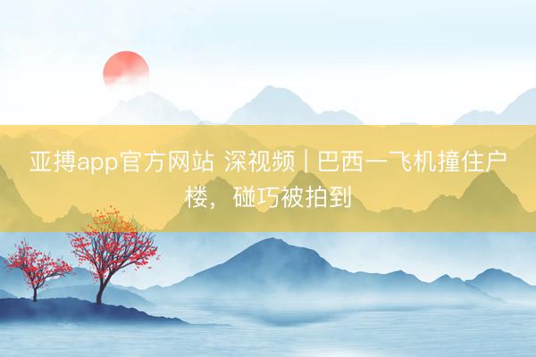 亚搏app官方网站 深视频 | 巴西一飞机撞住户楼，碰巧被拍到