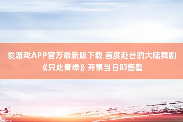 爱游戏APP官方最新版下载 首度赴台的大陆舞剧《只此青绿》开票当日即售罄