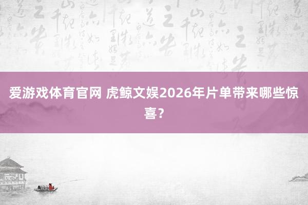爱游戏体育官网 虎鲸文娱2026年片单带来哪些惊喜？