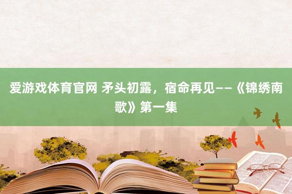 爱游戏体育官网 矛头初露，宿命再见——《锦绣南歌》第一集