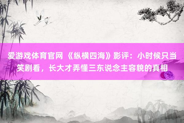爱游戏体育官网 《纵横四海》影评：小时候只当笑剧看，长大才弄懂三东说念主容貌的真相