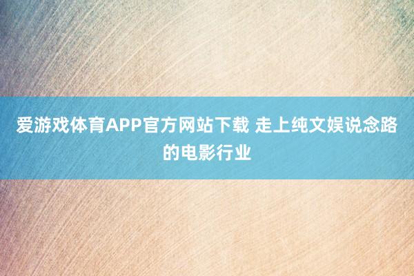 爱游戏体育APP官方网站下载 走上纯文娱说念路的电影行业