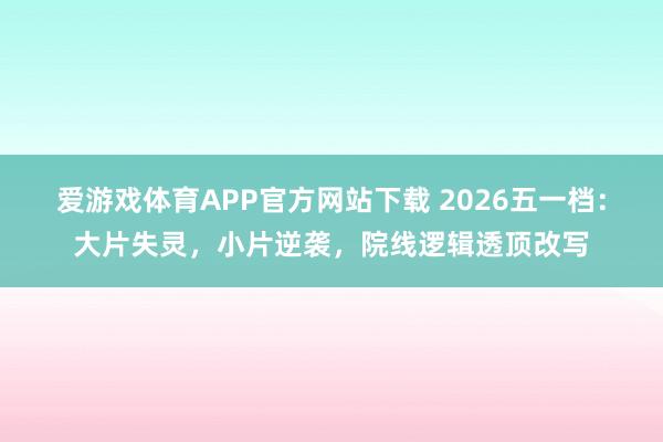 爱游戏体育APP官方网站下载 2026五一档：大片失灵，小片逆袭，院线逻辑透顶改写