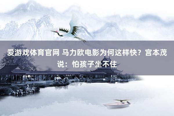 爱游戏体育官网 马力欧电影为何这样快？宫本茂说：怕孩子坐不住