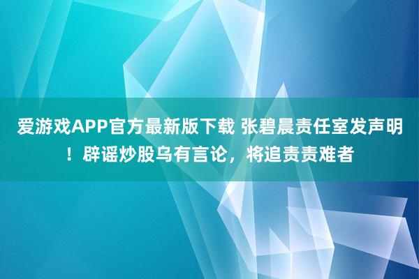 爱游戏APP官方最新版下载 张碧晨责任室发声明！辟谣炒股乌有言论，将追责责难者