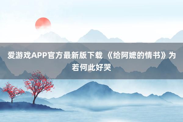 爱游戏APP官方最新版下载 《给阿嬷的情书》为若何此好哭
