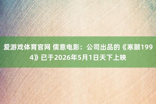 爱游戏体育官网 儒意电影：公司出品的《寒颤1994》已于2026年5月1日天下上映