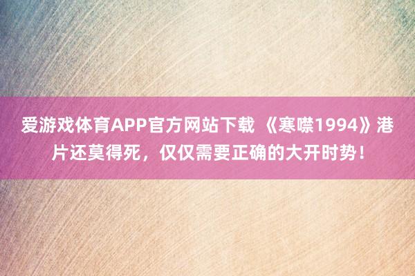 爱游戏体育APP官方网站下载 《寒噤1994》港片还莫得死,仅仅需要正确的大开时势!