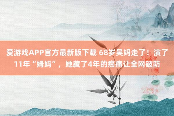 爱游戏APP官方最新版下载 68岁吴妈走了！演了11年“姆妈”，她藏了4年的癌痛让全网破防