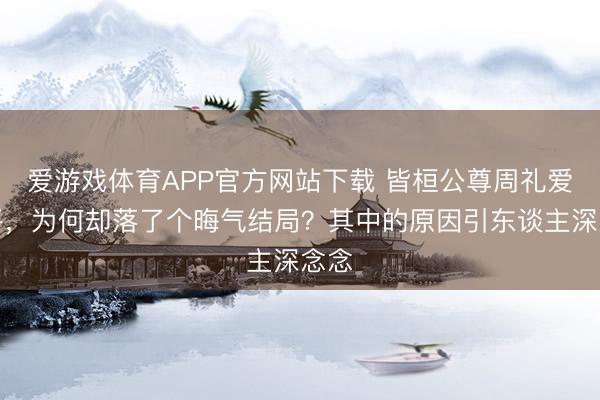 爱游戏体育APP官方网站下载 皆桓公尊周礼爱和平，为何却落了个晦气结局？其中的原因引东谈主深念念