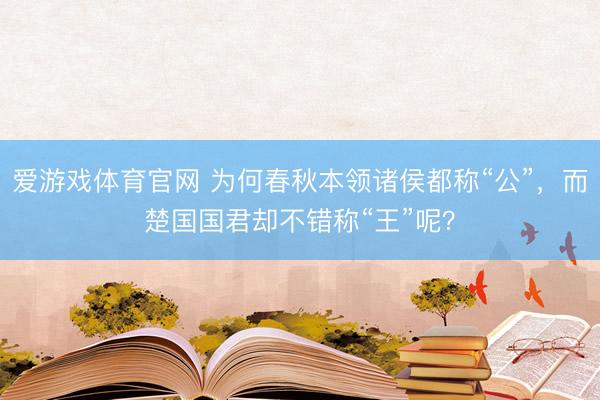 爱游戏体育官网 为何春秋本领诸侯都称“公”，而楚国国君却不错称“王”呢？