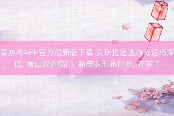 爱游戏APP官方最新版下载 安琪拉追逃游戏返场深信, 盾山双喜临门, 新皮肤形象巨帅, 苍笑了