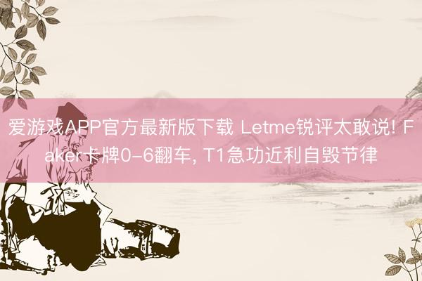 爱游戏APP官方最新版下载 Letme锐评太敢说! Faker卡牌0-6翻车, T1急功近利自毁节律