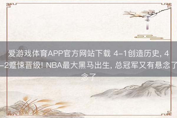 爱游戏体育APP官方网站下载 4-1创造历史, 4-2蹙悚晋级! NBA最大黑马出生, 总冠军又有悬念了