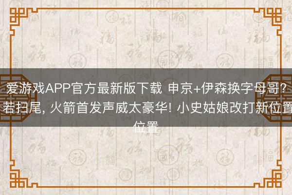 爱游戏APP官方最新版下载 申京+伊森换字母哥? 若扫尾, 火箭首发声威太豪华! 小史姑娘改打新位置