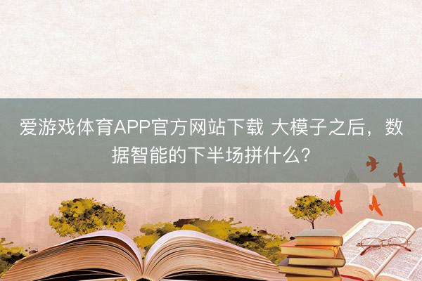 爱游戏体育APP官方网站下载 大模子之后，数据智能的下半场拼什么？