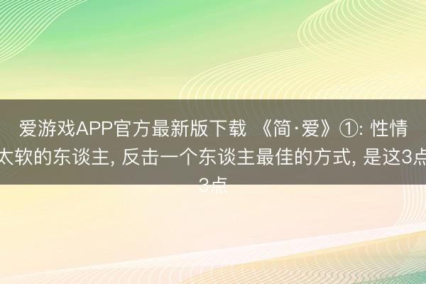 爱游戏APP官方最新版下载 《简·爱》①: 性情太软的东谈主, 反击一个东谈主最佳的方式, 是这3点