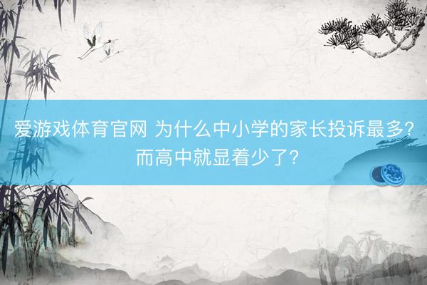 爱游戏体育官网 为什么中小学的家长投诉最多? 而高中就显着少了?