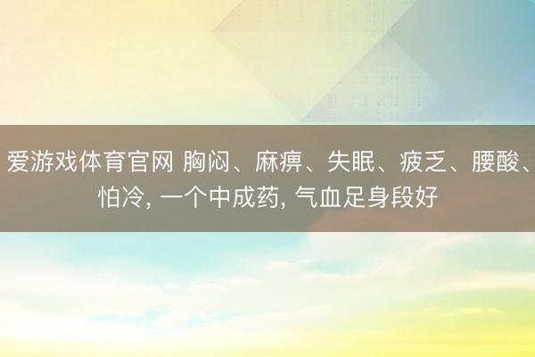 爱游戏体育官网 胸闷、麻痹、失眠、疲乏、腰酸、怕冷, 一个中成药, 气血足身段好