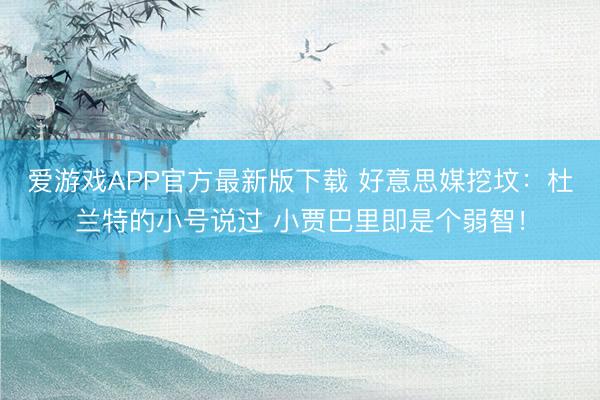 爱游戏APP官方最新版下载 好意思媒挖坟：杜兰特的小号说过 小贾巴里即是个弱智！