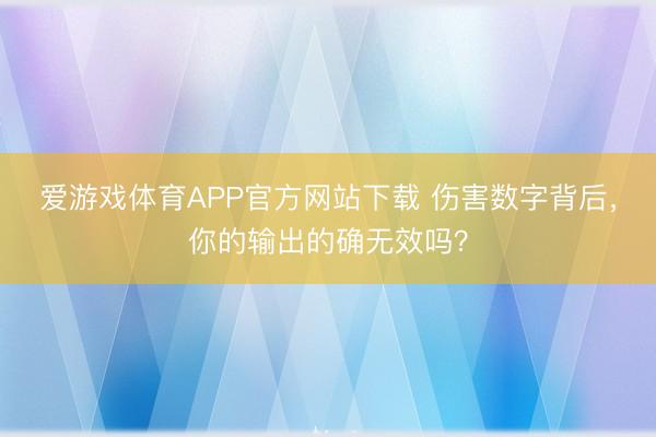 爱游戏体育APP官方网站下载 伤害数字背后，你的输出的确无效吗？