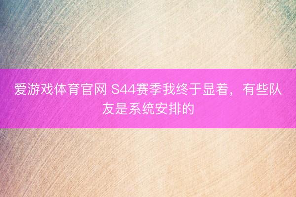 爱游戏体育官网 S44赛季我终于显着，有些队友是系统安排的