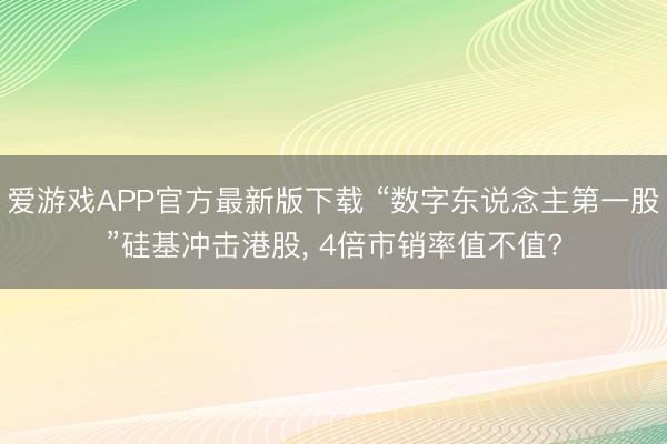 爱游戏APP官方最新版下载 “数字东说念主第一股”硅基冲击港股, 4倍市销率值不值?