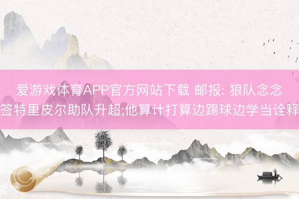 爱游戏体育APP官方网站下载 邮报: 狼队念念签特里皮尔助队升超;他算计打算边踢球边学当诠释