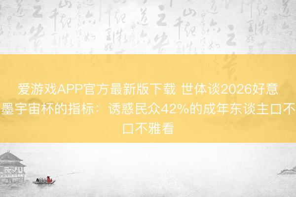爱游戏APP官方最新版下载 世体谈2026好意思加墨宇宙杯的指标：诱惑民众42%的成年东谈主口不雅看