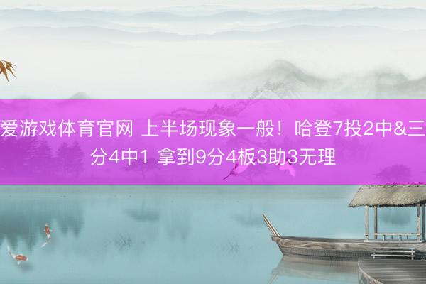 爱游戏体育官网 上半场现象一般！哈登7投2中&三分4中1 拿到9分4板3助3无理