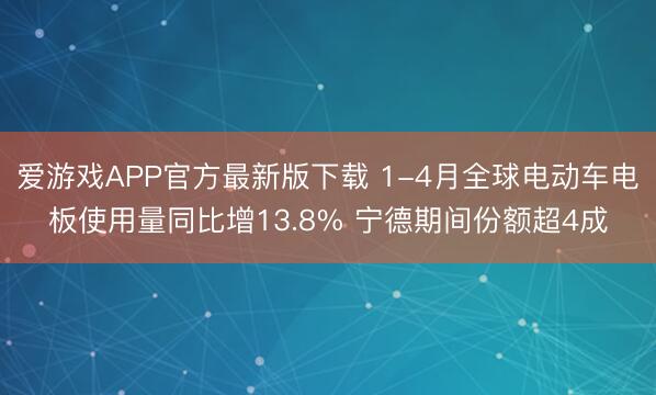 爱游戏APP官方最新版下载 1-4月全球电动车电板使用量同比增13.8% 宁德期间份额超4成