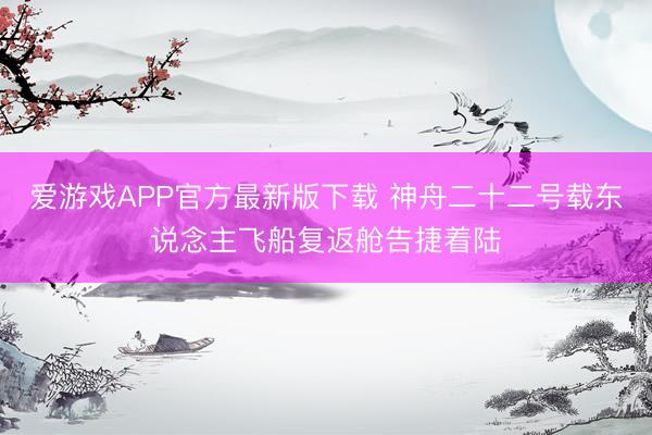 爱游戏APP官方最新版下载 神舟二十二号载东说念主飞船复返舱告捷着陆
