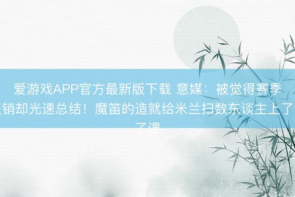 爱游戏APP官方最新版下载 意媒：被觉得赛季报销却光速总结！魔笛的造就给米兰扫数东谈主上了课