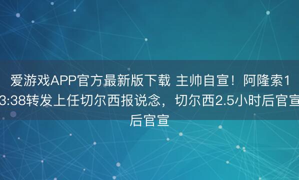 爱游戏APP官方最新版下载 主帅自宣！阿隆索13:38转发上任切尔西报说念，切尔西2.5小时后官宣