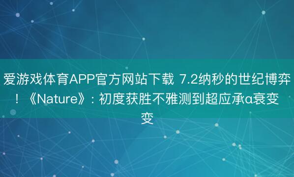 爱游戏体育APP官方网站下载 7.2纳秒的世纪博弈! 《Nature》: 初度获胜不雅测到超应承α衰变