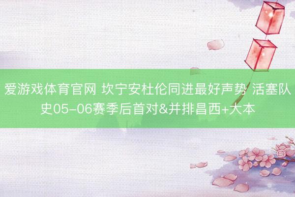 爱游戏体育官网 坎宁安杜伦同进最好声势 活塞队史05-06赛季后首对&并排昌西+大本