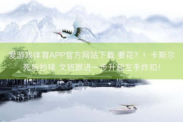 爱游戏体育APP官方网站下载 要花？！卡斯尔死后抄球 文班跟进一步升起左手炸扣！