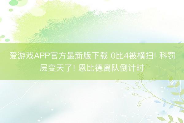 爱游戏APP官方最新版下载 0比4被横扫! 科罚层变天了! 恩比德离队倒计时