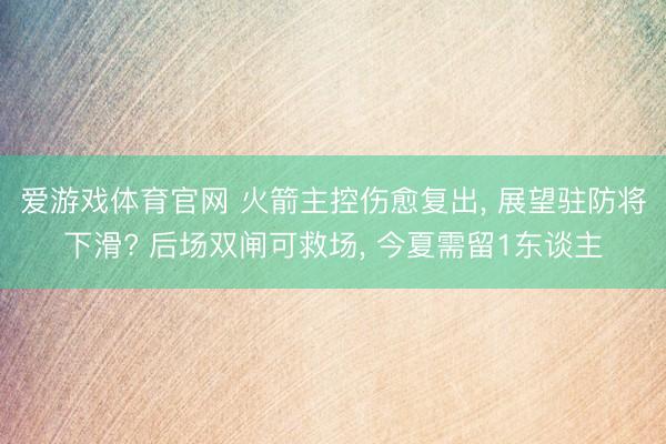 爱游戏体育官网 火箭主控伤愈复出, 展望驻防将下滑? 后场双闸可救场, 今夏需留1东谈主
