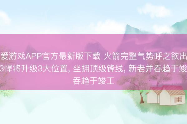 爱游戏APP官方最新版下载 火箭完整气势呼之欲出? 3悍将升级3大位置, 坐拥顶级锋线, 新老并吞趋于竣工