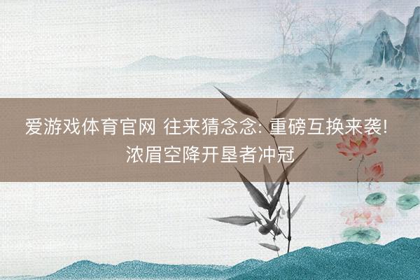 爱游戏体育官网 往来猜念念: 重磅互换来袭! 浓眉空降开垦者冲冠