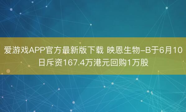 爱游戏APP官方最新版下载 映恩生物-B于6月10日斥资167.4万港元回购1万股