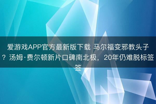 爱游戏APP官方最新版下载 马尔福变邪教头子？汤姆·费尔顿新片口碑南北极，20年仍难脱标签