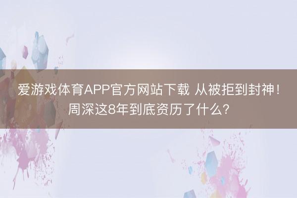 爱游戏体育APP官方网站下载 从被拒到封神！周深这8年到底资历了什么？