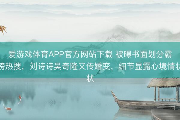 爱游戏体育APP官方网站下载 被曝书面划分霸榜热搜，刘诗诗吴奇隆又传婚变，细节显露心境情状