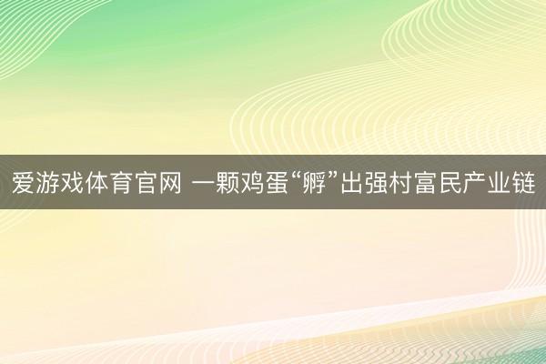 爱游戏体育官网 一颗鸡蛋“孵”出强村富民产业链