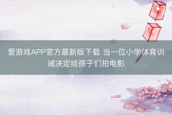 爱游戏APP官方最新版下载 当一位小学体育训诫决定给孩子们拍电影